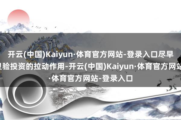 开云(中国)Kaiyun·体育官方网站-登录入口尽早发达其对灵验投资的拉动作用-开云(中国)Kaiyun·体育官方网站-登录入口