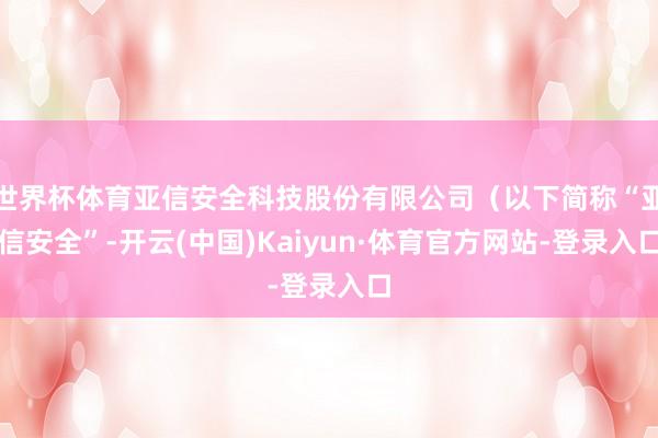 世界杯体育亚信安全科技股份有限公司（以下简称“亚信安全”-开云(中国)Kaiyun·体育官方网站-登录入口