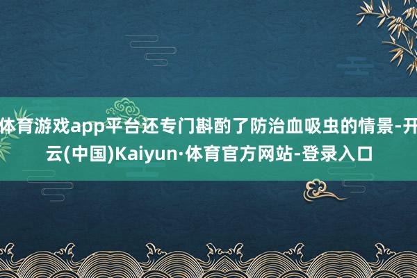 体育游戏app平台还专门斟酌了防治血吸虫的情景-开云(中国)Kaiyun·体育官方网站-登录入口
