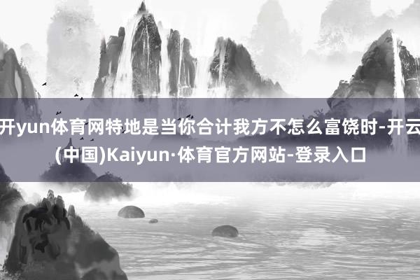 开yun体育网特地是当你合计我方不怎么富饶时-开云(中国)Kaiyun·体育官方网站-登录入口
