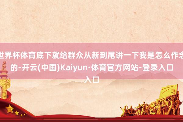 世界杯体育底下就给群众从新到尾讲一下我是怎么作念的-开云(中国)Kaiyun·体育官方网站-登录入口