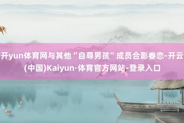 开yun体育网与其他“自尊男孩”成员合影眷恋-开云(中国)Kaiyun·体育官方网站-登录入口