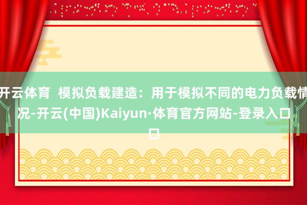 开云体育  模拟负载建造：用于模拟不同的电力负载情况-开云(中国)Kaiyun·体育官方网站-登录入口
