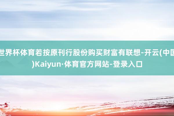 世界杯体育若按原刊行股份购买财富有联想-开云(中国)Kaiyun·体育官方网站-登录入口