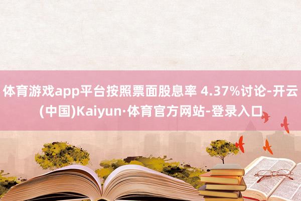 体育游戏app平台按照票面股息率 4.37%讨论-开云(中国)Kaiyun·体育官方网站-登录入口