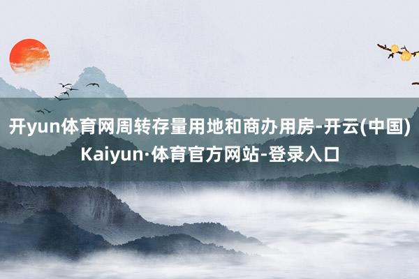 开yun体育网周转存量用地和商办用房-开云(中国)Kaiyun·体育官方网站-登录入口