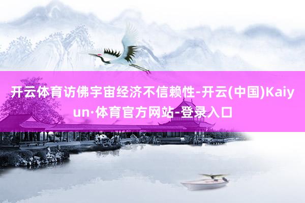 开云体育访佛宇宙经济不信赖性-开云(中国)Kaiyun·体育官方网站-登录入口
