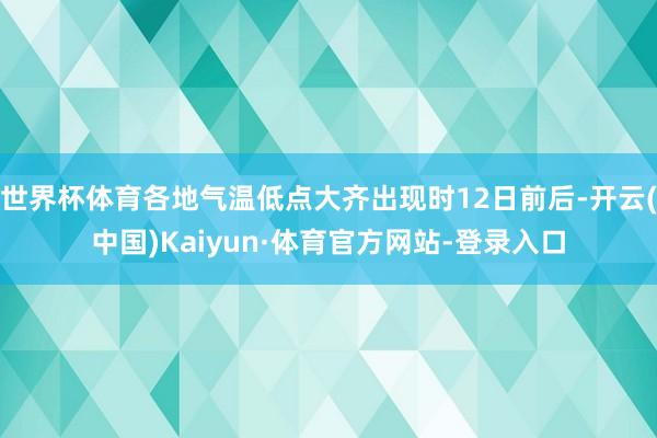 世界杯体育各地气温低点大齐出现时12日前后-开云(中国)Kaiyun·体育官方网站-登录入口