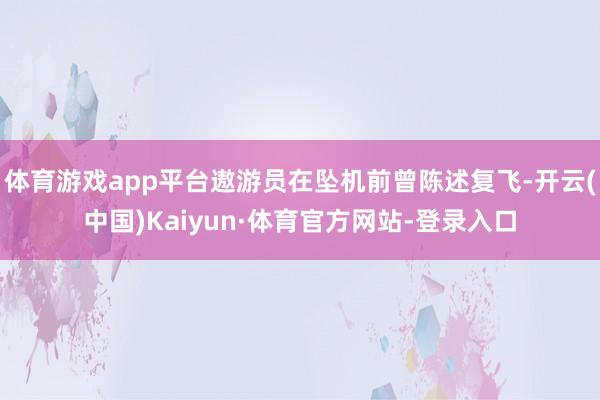 体育游戏app平台遨游员在坠机前曾陈述复飞-开云(中国)Kaiyun·体育官方网站-登录入口