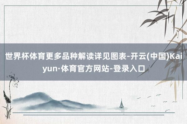 世界杯体育更多品种解读详见图表-开云(中国)Kaiyun·体育官方网站-登录入口