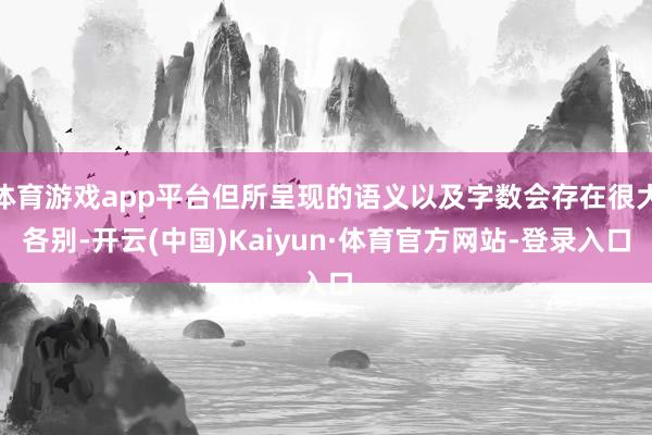 体育游戏app平台但所呈现的语义以及字数会存在很大各别-开云(中国)Kaiyun·体育官方网站-登录入口