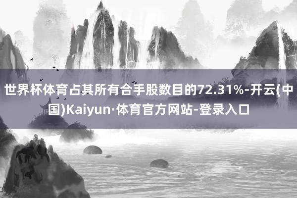 世界杯体育占其所有合手股数目的72.31%-开云(中国)Kaiyun·体育官方网站-登录入口