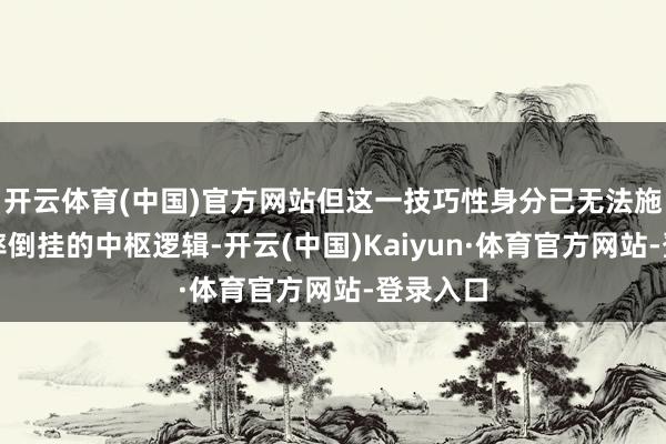 开云体育(中国)官方网站但这一技巧性身分已无法施展收益率倒挂的中枢逻辑-开云(中国)Kaiyun·体育官方网站-登录入口