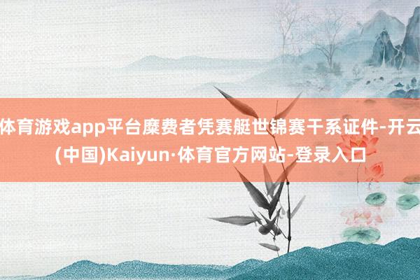 体育游戏app平台糜费者凭赛艇世锦赛干系证件-开云(中国)Kaiyun·体育官方网站-登录入口