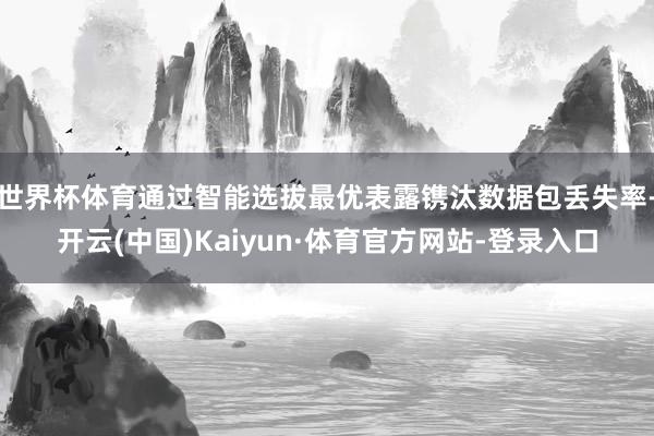 世界杯体育通过智能选拔最优表露镌汰数据包丢失率-开云(中国)Kaiyun·体育官方网站-登录入口