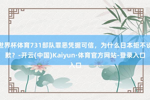 世界杯体育731部队罪恶凭据可信，为什么日本拒不谈歉？-开云(中国)Kaiyun·体育官方网站-登录入口
