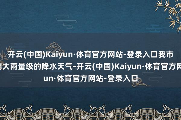 开云(中国)Kaiyun·体育官方网站-登录入口我市将有一次中到大雨量级的降水天气-开云(中国)Kaiyun·体育官方网站-登录入口