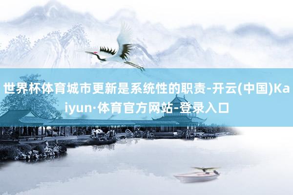 世界杯体育城市更新是系统性的职责-开云(中国)Kaiyun·体育官方网站-登录入口