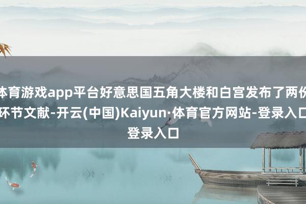体育游戏app平台好意思国五角大楼和白宫发布了两份环节文献-开云(中国)Kaiyun·体育官方网站-登录入口