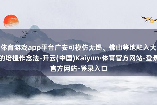 体育游戏app平台广安可模仿无锡、佛山等地融入大城市的培植作念法-开云(中国)Kaiyun·体育官方网站-登录入口