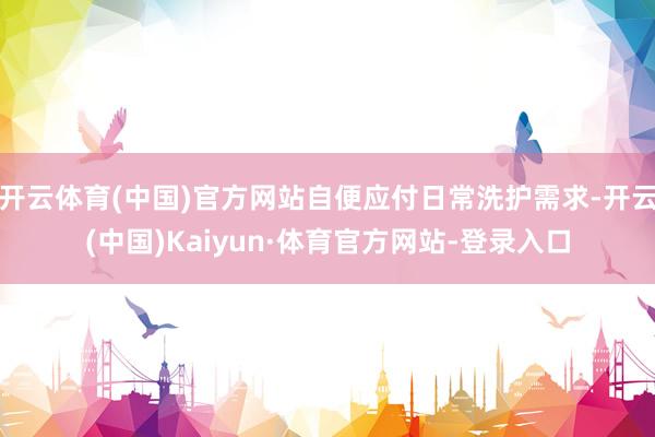 开云体育(中国)官方网站自便应付日常洗护需求-开云(中国)Kaiyun·体育官方网站-登录入口