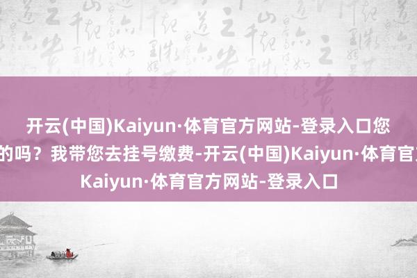 开云(中国)Kaiyun·体育官方网站-登录入口您有什么需要维护的吗？我带您去挂号缴费-开云(中国)Kaiyun·体育官方网站-登录入口