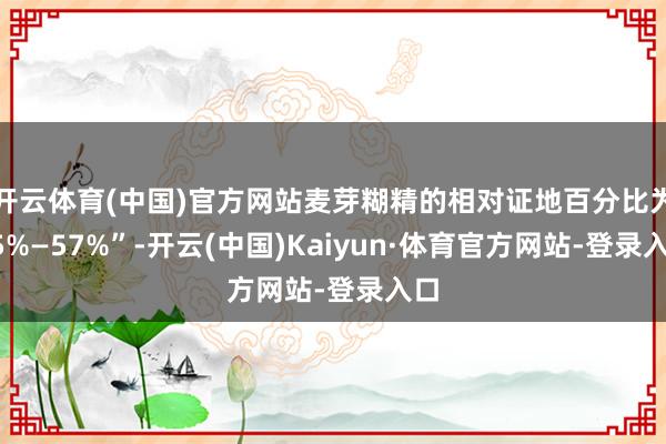 开云体育(中国)官方网站麦芽糊精的相对证地百分比为55%—57%”-开云(中国)Kaiyun·体育官方网站-登录入口