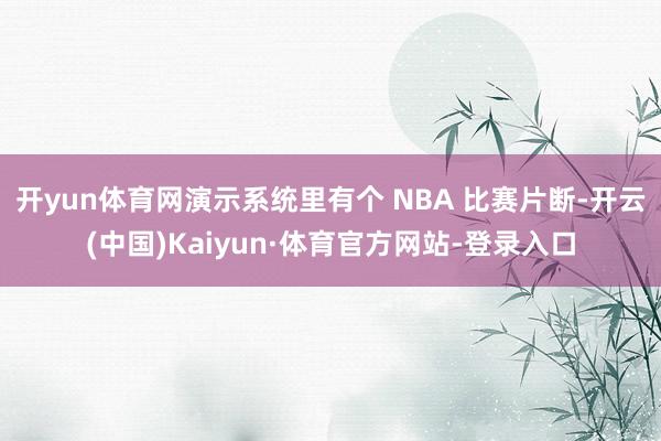 开yun体育网演示系统里有个 NBA 比赛片断-开云(中国)Kaiyun·体育官方网站-登录入口
