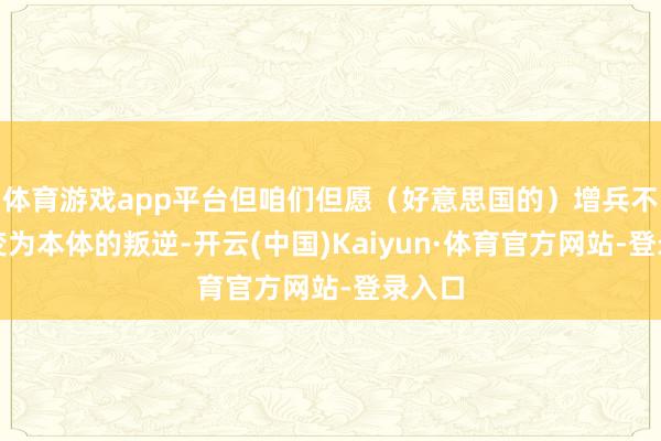 体育游戏app平台但咱们但愿（好意思国的）增兵不会演变为本体的叛逆-开云(中国)Kaiyun·体育官方网站-登录入口