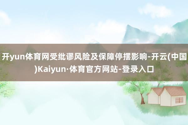 开yun体育网受纰谬风险及保障停摆影响-开云(中国)Kaiyun·体育官方网站-登录入口